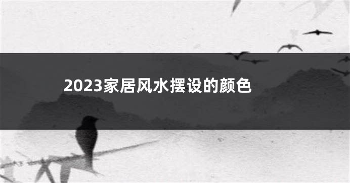 2023家居风水摆设的颜色