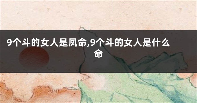 9个斗的女人是凤命,9个斗的女人是什么命