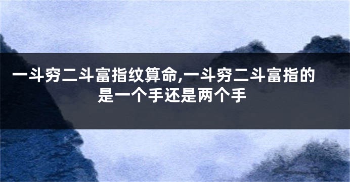 一斗穷二斗富指纹算命,一斗穷二斗富指的是一个手还是两个手