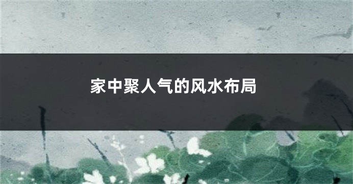 家中聚人气的风水布局