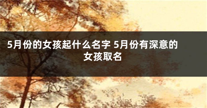 5月份的女孩起什么名字 5月份有深意的女孩取名