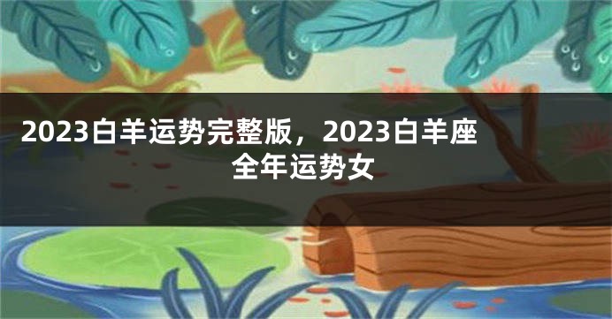 2023白羊运势完整版，2023白羊座全年运势女