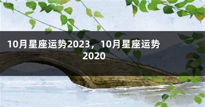 10月星座运势2023，10月星座运势2020