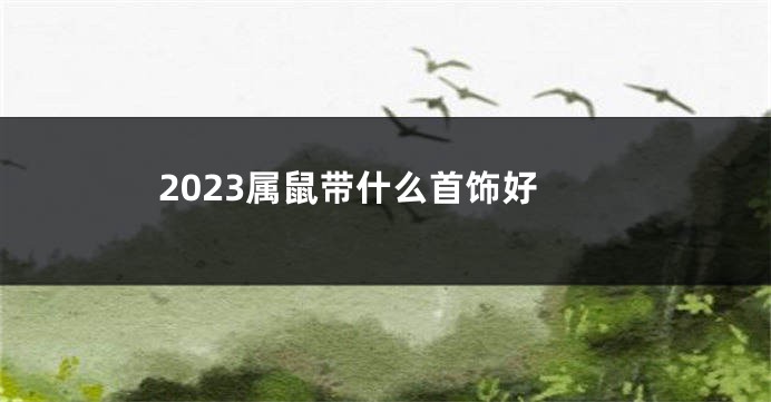 2023属鼠带什么首饰好