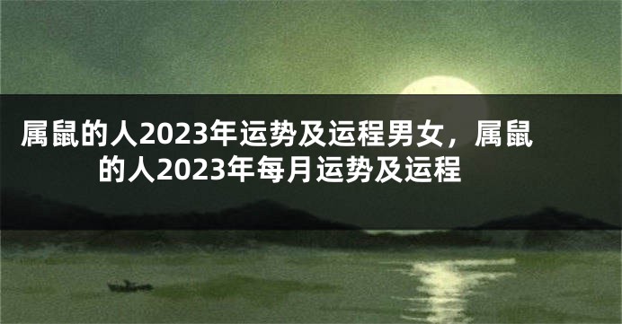 属鼠的人2023年运势及运程男女，属鼠的人2023年每月运势及运程