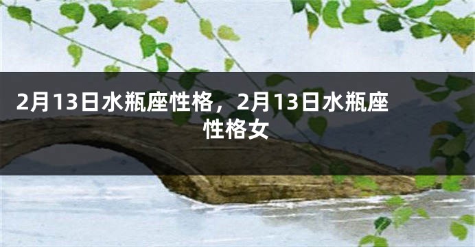 2月13日水瓶座性格，2月13日水瓶座性格女