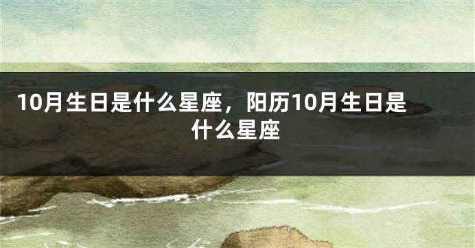 10月生日是什么星座，阳历10月生日是什么星座