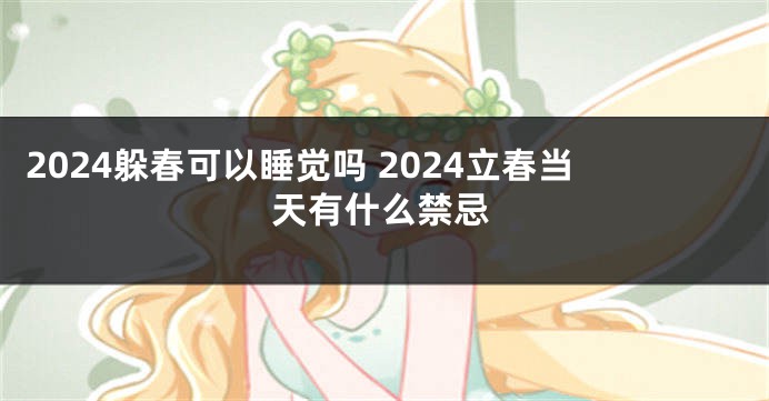 2024躲春可以睡觉吗 2024立春当天有什么禁忌