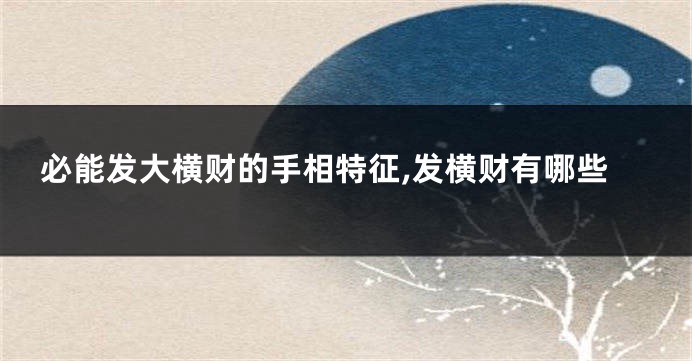 必能发大横财的手相特征,发横财有哪些