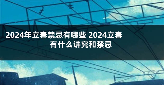 2024年立春禁忌有哪些 2024立春有什么讲究和禁忌