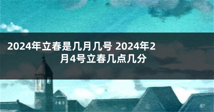 2024年立春是几月几号 2024年2月4号立春几点几分