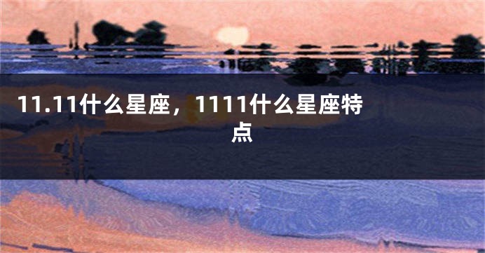 11.11什么星座，1111什么星座特点