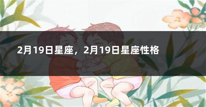 2月19日星座，2月19日星座性格