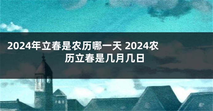 2024年立春是农历哪一天 2024农历立春是几月几日