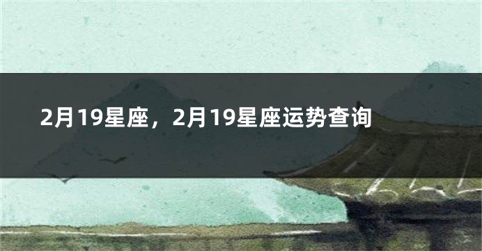 2月19星座，2月19星座运势查询