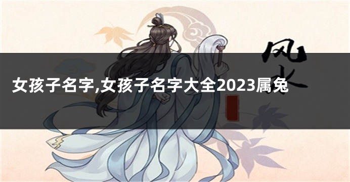 女孩子名字,女孩子名字大全2023属兔