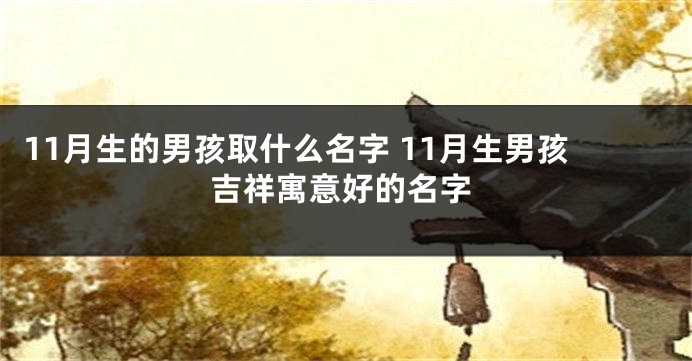 11月生的男孩取什么名字 11月生男孩吉祥寓意好的名字