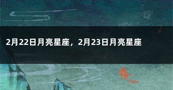 2月22日月亮星座，2月23日月亮星座