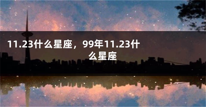 11.23什么星座，99年11.23什么星座