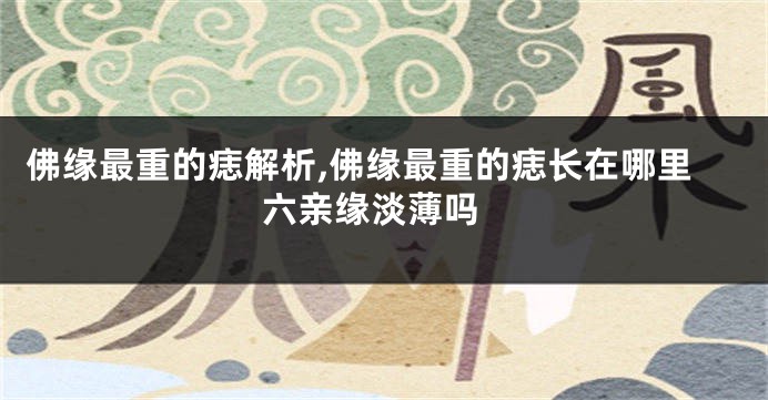 佛缘最重的痣解析,佛缘最重的痣长在哪里 六亲缘淡薄吗