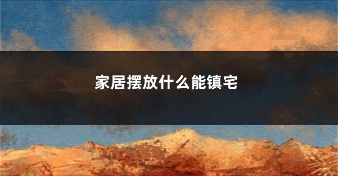 家居摆放什么能镇宅