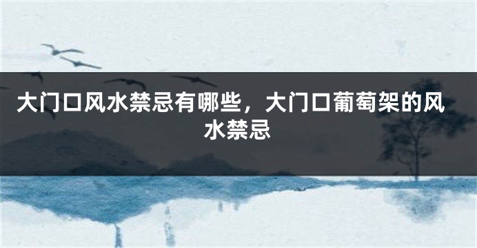 大门口风水禁忌有哪些，大门口葡萄架的风水禁忌