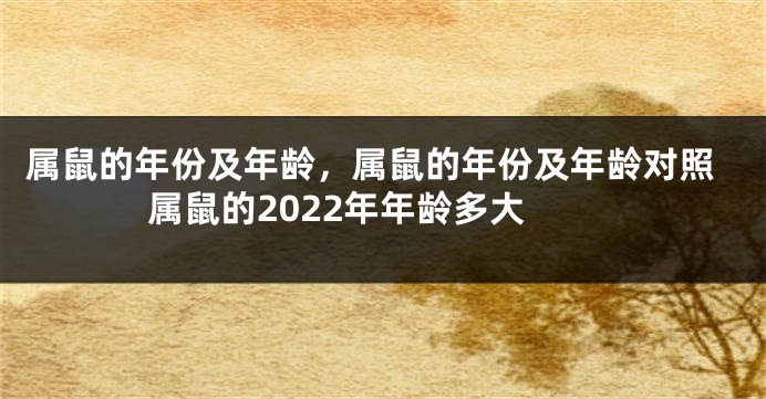 属鼠的年份及年龄，属鼠的年份及年龄对照 属鼠的2022年年龄多大