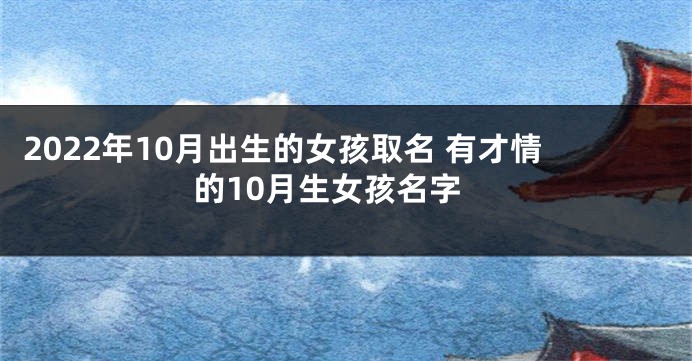 2022年10月出生的女孩取名 有才情的10月生女孩名字