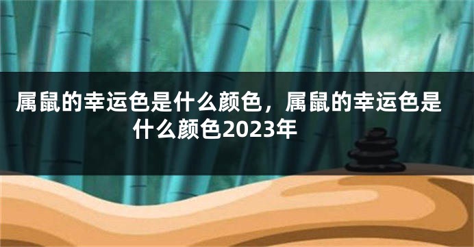 属鼠的幸运色是什么颜色，属鼠的幸运色是什么颜色2023年