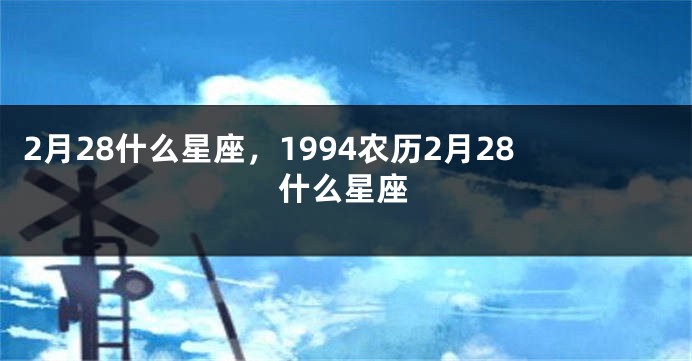 2月28什么星座，1994农历2月28什么星座