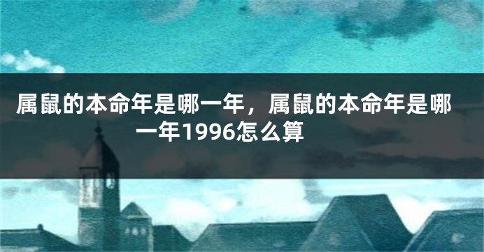 属鼠的本命年是哪一年，属鼠的本命年是哪一年1996怎么算