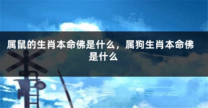 属鼠的生肖本命佛是什么，属狗生肖本命佛是什么