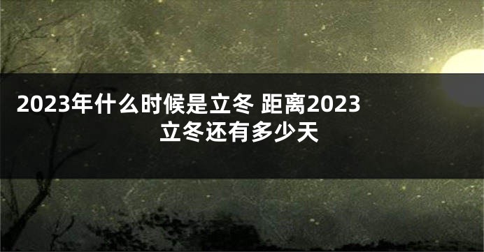 2023年什么时候是立冬 距离2023立冬还有多少天