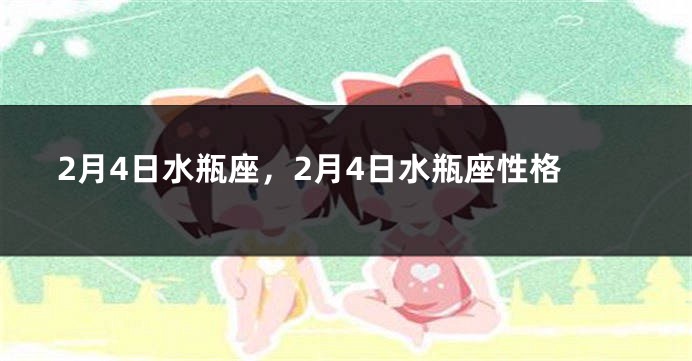 2月4日水瓶座，2月4日水瓶座性格