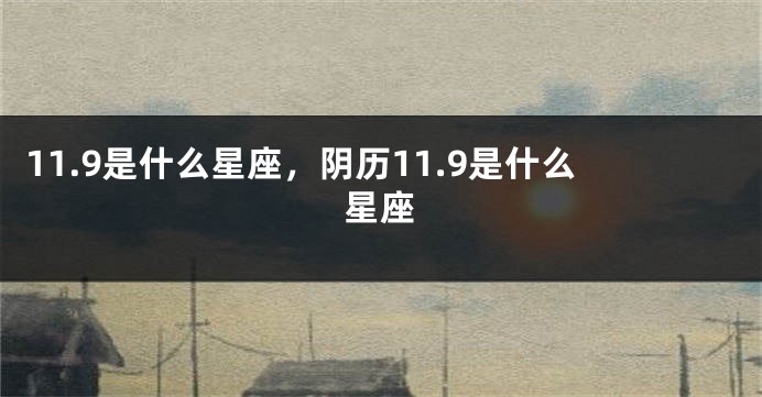 11.9是什么星座，阴历11.9是什么星座