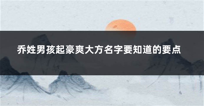 乔姓男孩起豪爽大方名字要知道的要点