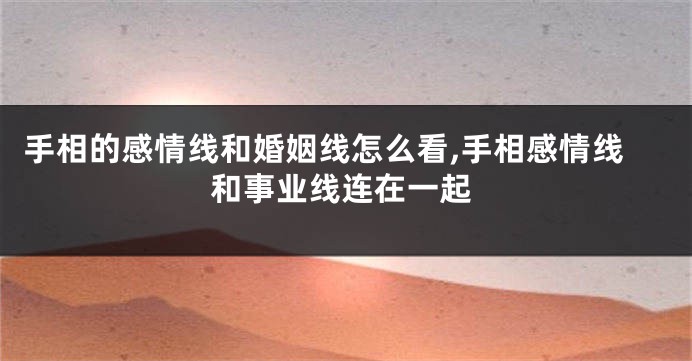 手相的感情线和婚姻线怎么看,手相感情线和事业线连在一起