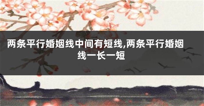 两条平行婚姻线中间有短线,两条平行婚姻线一长一短