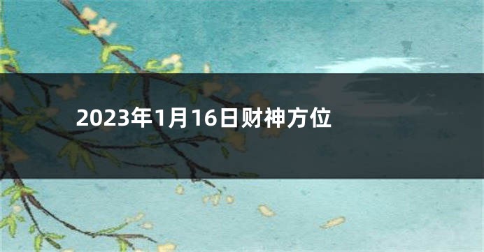 2023年1月16日财神方位