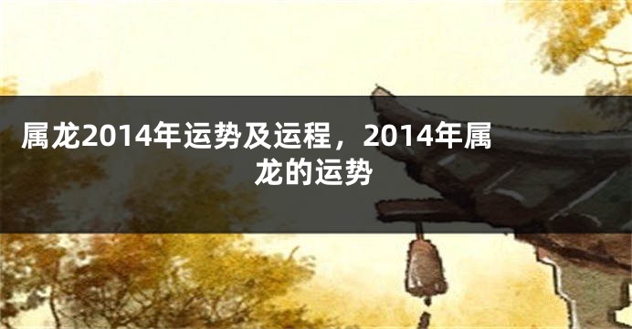 属龙2014年运势及运程，2014年属龙的运势