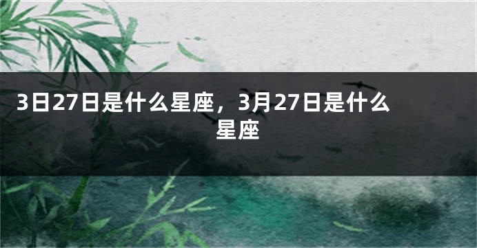 3日27日是什么星座，3月27日是什么星座