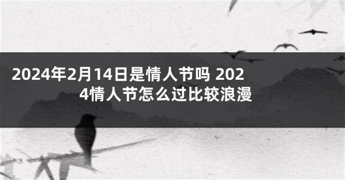 2024年2月14日是情人节吗 2024情人节怎么过比较浪漫