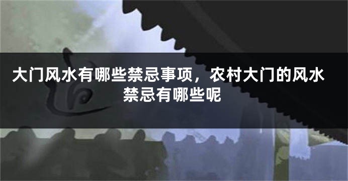 大门风水有哪些禁忌事项，农村大门的风水禁忌有哪些呢