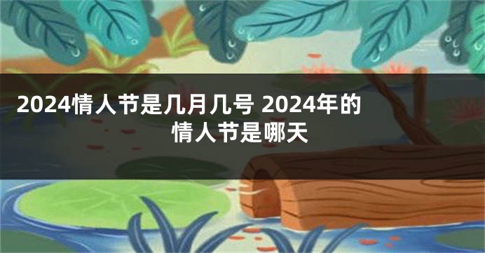 2024情人节是几月几号 2024年的情人节是哪天