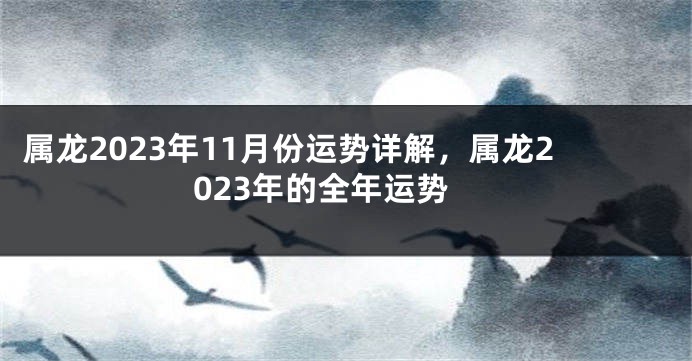 属龙2023年11月份运势详解，属龙2023年的全年运势