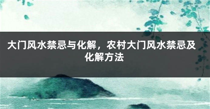 大门风水禁忌与化解，农村大门风水禁忌及化解方法