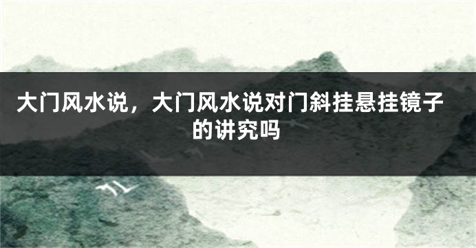 大门风水说，大门风水说对门斜挂悬挂镜子的讲究吗