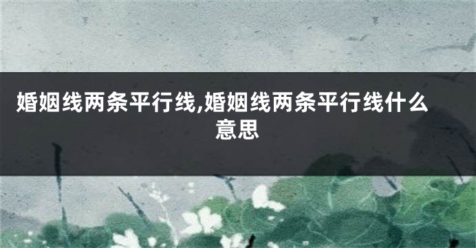 婚姻线两条平行线,婚姻线两条平行线什么意思