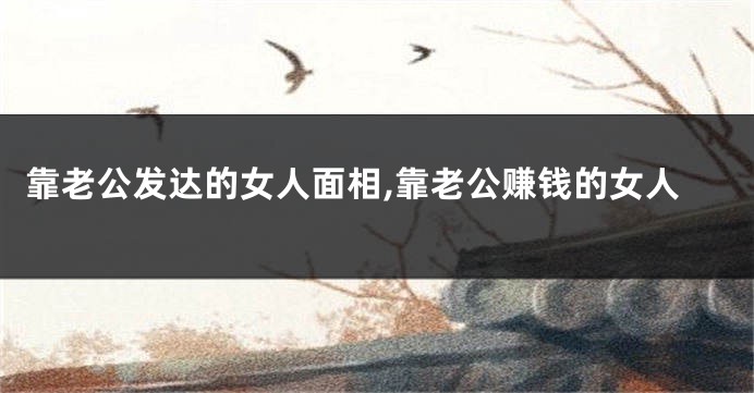 靠老公发达的女人面相,靠老公赚钱的女人