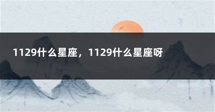 1129什么星座，1129什么星座呀